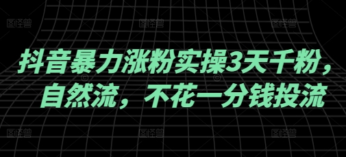 抖音暴力涨粉实操3天千粉，自然流，不花一分钱投流，实操经验分享_久创网
