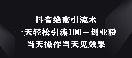 抖音绝密引流术，一天轻松引流100+创业粉，当天操作当天见效果_久创网