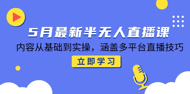 5月最新半无人直播课，内容从基础到实操，涵盖多平台直播技巧_久创网