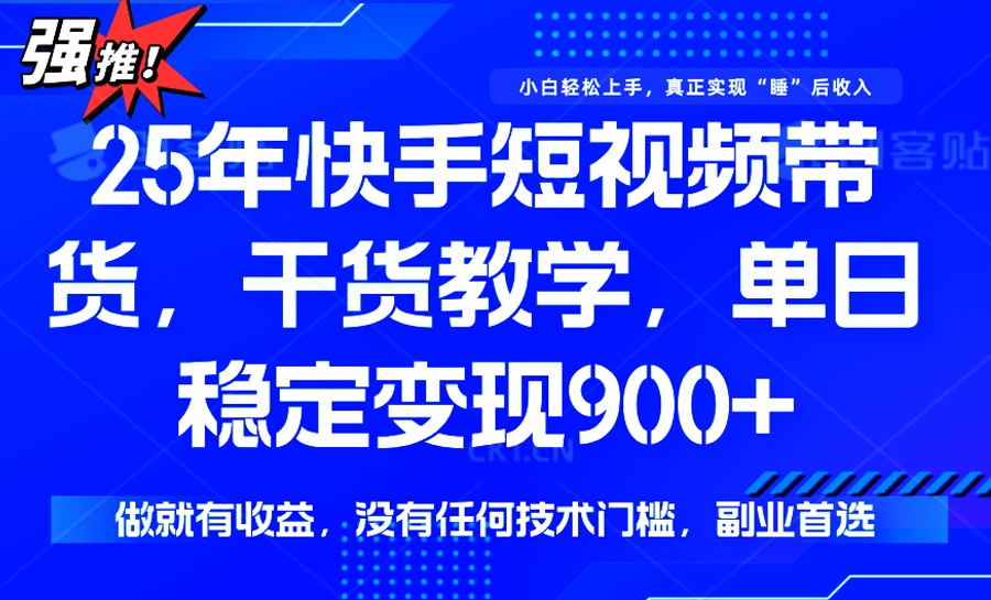 25年最新快手短视频带货，单日稳定变现900+，没有技术门槛，做就有收益_久创网