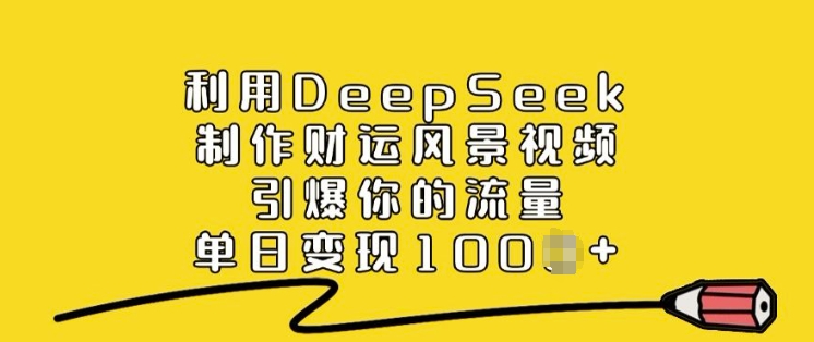 利用DeepSeek制作财运风景视频，引爆你的流量，单日变现多张_久创网