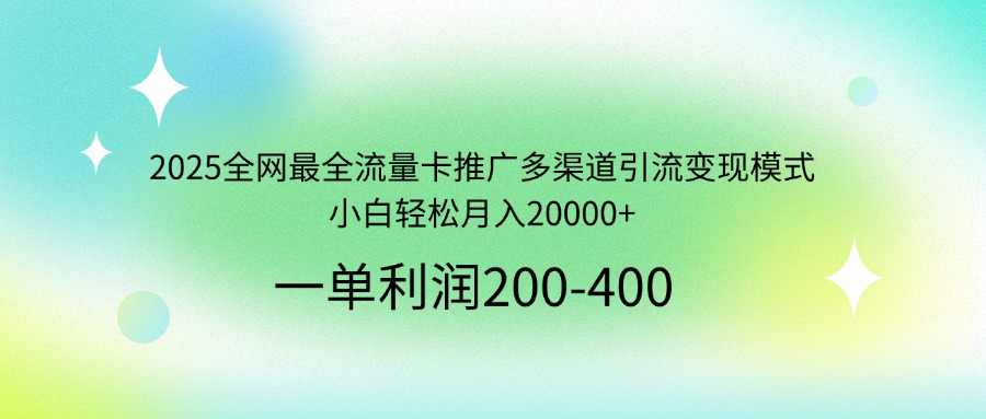 2025全网最全流量卡推广多渠道引流变现模式，小白轻松月入20000+_久创网