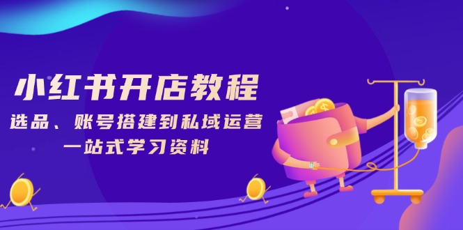 小红书开店教程，选品、账号搭建到私域运营，一站式学习资料_久创网