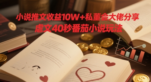 小说推文收益10W+私董会大佬分享，虐文40秒番茄小说玩法_久创网