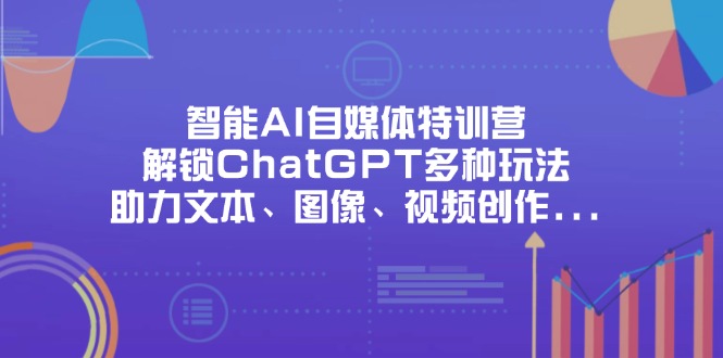 智能AI自媒体特训营，解锁ChatGPT多种玩法，助力文本、图像、视频创作..._久创网