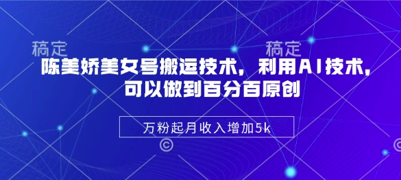 陈美娇美女号搬运技术，利用AI技术，可以做到百分百原创，万粉起月收入增加5k_久创网
