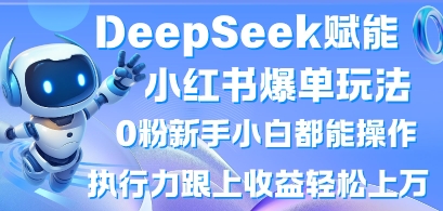 DeepSeek赋能小红书爆单玩法0粉新手小白都能操作，执行力跟上收益轻松上W，懒人勿做_久创网