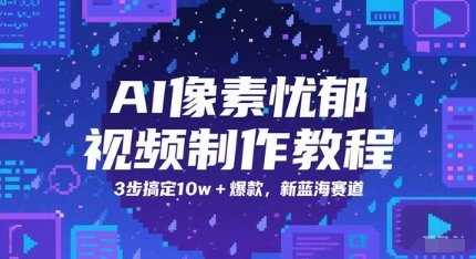 AI像素忧郁视频制作教程，3步搞定10w+爆款，新蓝海赛道_久创网