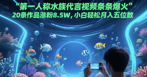 第一人称水族代言视频条条爆火，20条作品涨粉8.5W，小白轻松月入五位数_久创网