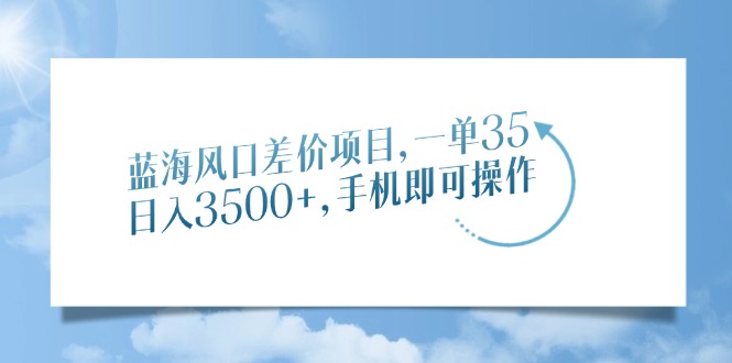 蓝海风口差价项目，一单35，日入3500+，手机即可操作_久创网