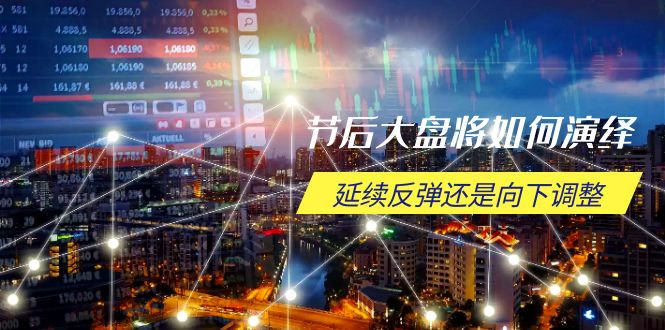 节后大盘将如何演绎，延续反弹还是向下调整，关键时间点和空间位待解_久创网
