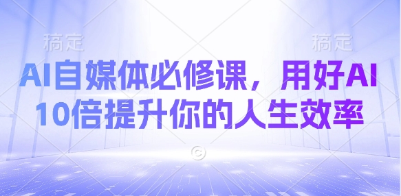AI自媒体必修课，用好AI 10倍提升你的人生效率_久创网