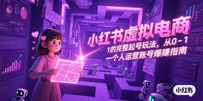 小红书虚拟电商，从0-1的完整起号玩法，一个人运营账号爆赚指南_久创网