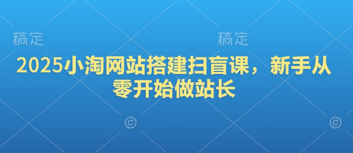 2025小淘网站搭建扫盲课，新手从零开始做站长_久创网