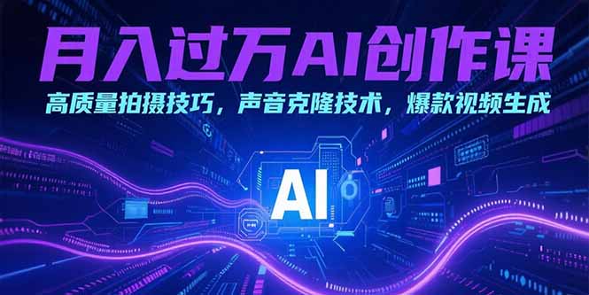 月入过万AI创作课：高质量拍摄技巧，声音克隆技术，爆款视频生成_久创网