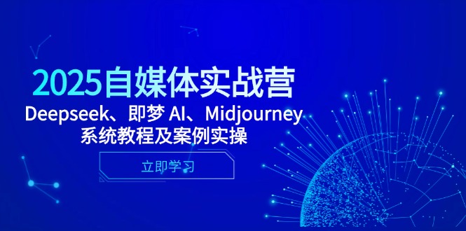 2025自媒体实战营，Deepseek、即梦 AI、Midjourney系统教程及案例实操_久创网