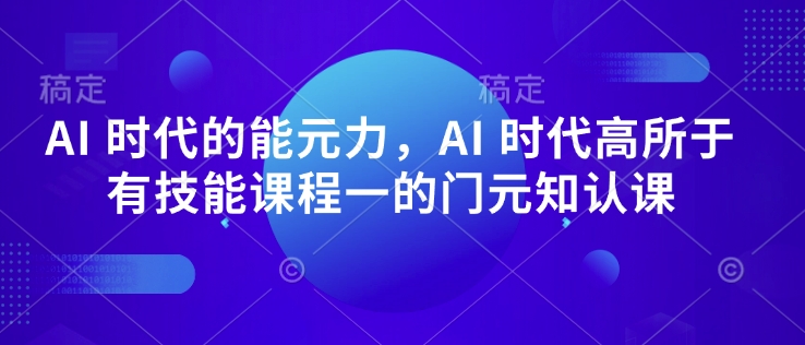 AI 时代的‮能元‬力，AI 时代高‮所于‬有技能课程‮一的‬门元‮知认‬课_久创网