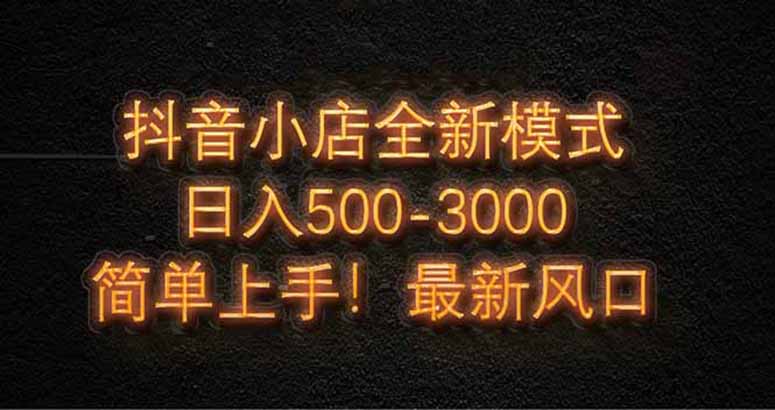 抖音小店全新模式 最新风口，日收入500-5000+！小白简单上手_久创网