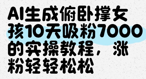 AI生成俯卧撑女孩，10天吸粉7000的实操教程，涨粉轻轻松松_久创网