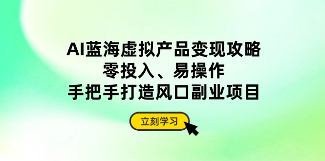 AI蓝海虚拟产品变现攻略，零投入、易操作，手把手打造风口副业项目_久创网