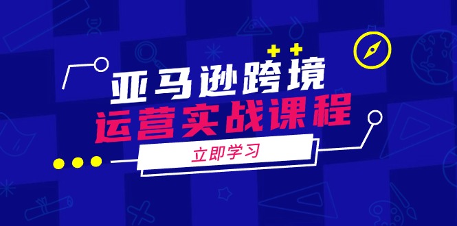 亚马逊跨境运营实战课程：涵盖亚马逊运营、申诉、选品等多个方面_久创网