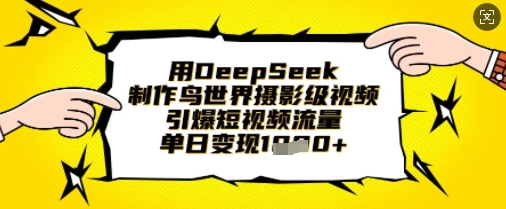 用DeepSeek制作鸟世界摄影级视频，引爆短视频流量，单日变现1k_久创网