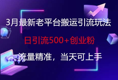 3月最新老平台搬运引流玩法，日引流500+创业粉，流量精准，当天可上手_久创网
