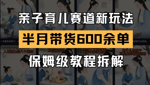 AI亲子育儿赛道新玩法，新号半个月带货600多单，保姆级教程拆解_久创网