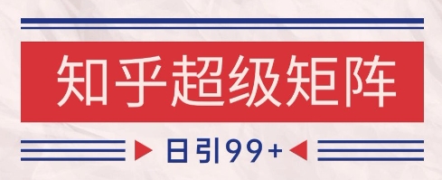 知乎超级矩阵玩法引流高质量精准粉SEO覆盖，日变现1k+【揭秘】_久创网