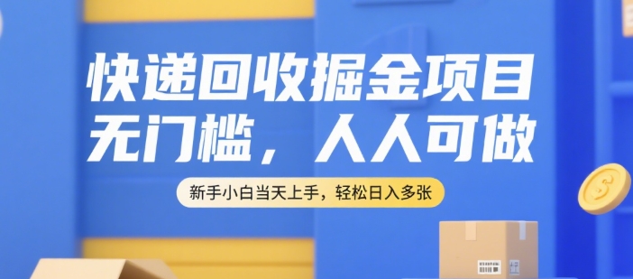 快递回收掘金项目，无门槛，人人可做，新手小白当天上手，轻松日入多张【揭秘】_久创网