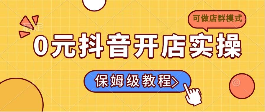0元抖音开店实操，保姆级教程适合小白(可做店群模式_久创网