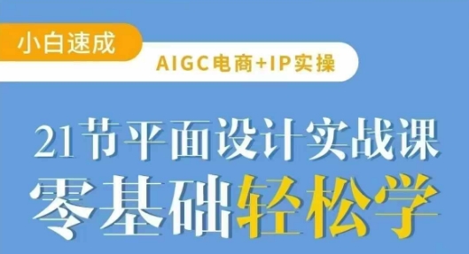 AIGC电商必备实操21节平面设计实战课，教你玩转AI_久创网