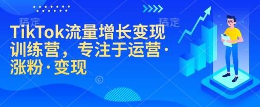 TikTok流量增长变现训练营，专注于运营·涨粉·变现_久创网