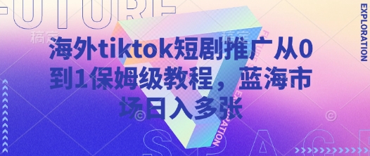 海外tiktok短剧推广从0到1保姆级教程，蓝海市场日入多张_久创网