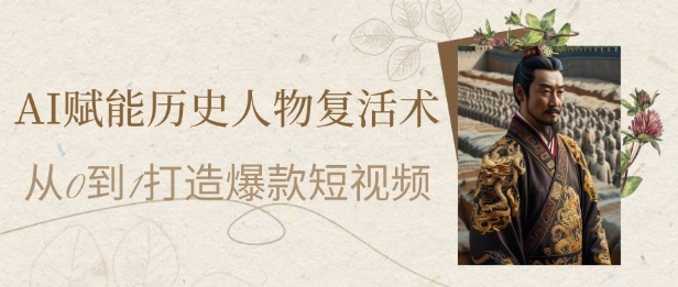 AI赋能历史人物复活术：从0到1打造爆款短视频，7天涨粉10W，小白也能月入过1W_久创网