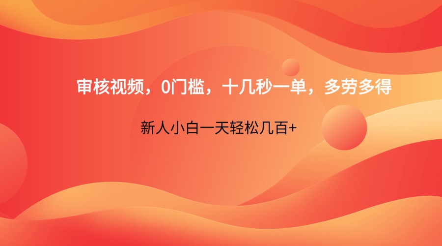 审核视频，0门槛，十几秒一单，多劳多得，新人小白一天轻松几百+_久创网
