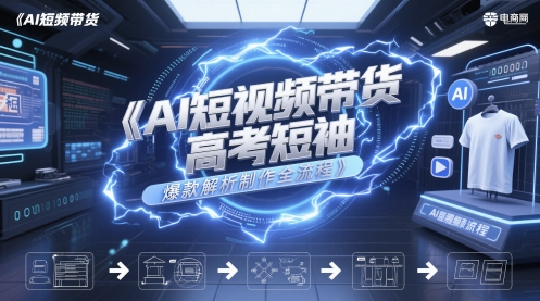 AI短视频带货高考短袖爆款解析制作全流程_久创网