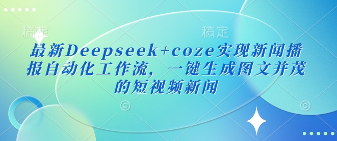 最新Deepseek+coze实现新闻播报自动化工作流，一键生成图文并茂的短视频新闻_久创网