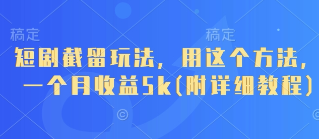 短剧截留玩法，用这个方法，一个月收益5k(附详细教程)_久创网