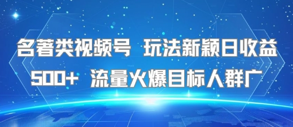 名著类视频号 玩法新颖日收益500+ 流量火爆目标人群广_久创网