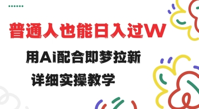 用ai配合即梦拉新，小白也能日入过w，详细实操教程【揭秘】_久创网
