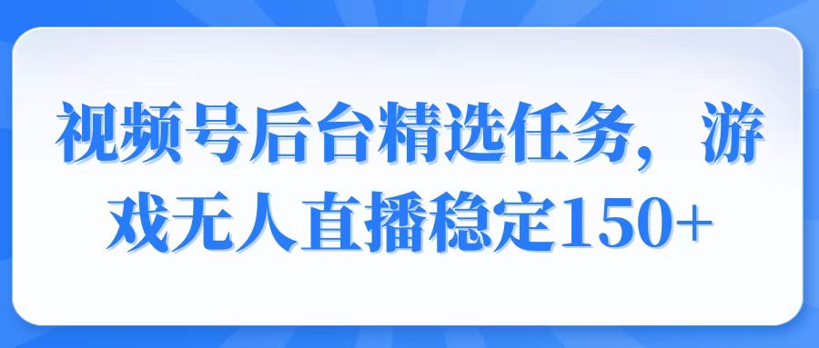 视频号精选变现任务，游戏无人直播稳定150+_久创网