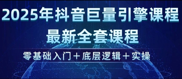 2025年抖音巨量引擎最新全套课程，零基础入门+底层逻辑+实操_久创网