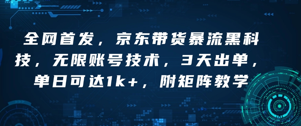 全网首发，京东带货暴流黑科技，无限账号技术，3天出单，单日可达1k+，附矩阵教学【揭秘】_久创网