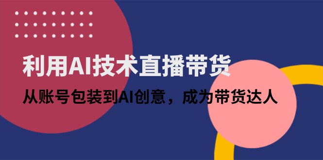 利用AI技术直播带货：从账号包装到AI创意，成为带货达人_久创网