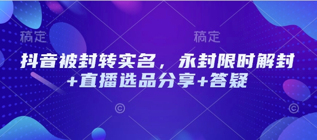 抖音被封转实名，永封限时解封+直播选品分享+答疑_久创网