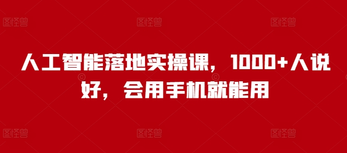 人工智能落地实操课，1000+人说好，会用手机就能用_久创网