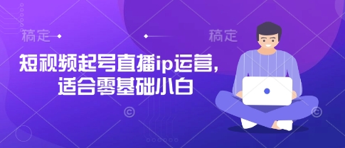 短视频起号直播ip运营，适合零基础小白_久创网