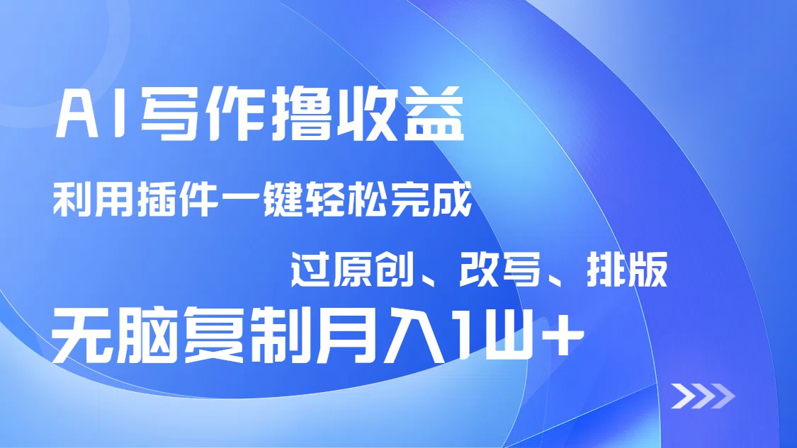 AI写作撸收益，利用插件改写排版100%过原创，小白无脑复制粘贴月入10000+_久创网
