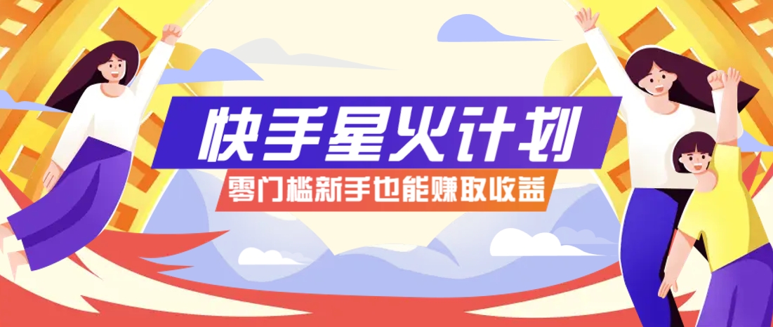快手星火计划，零门槛、零粉丝也能参与，而且收益可观，一条视频爆赚7000+！_久创网